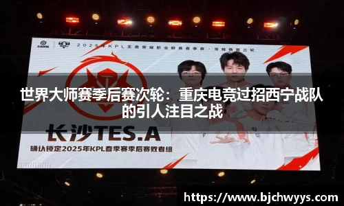 世界大师赛季后赛次轮：重庆电竞过招西宁战队的引人注目之战