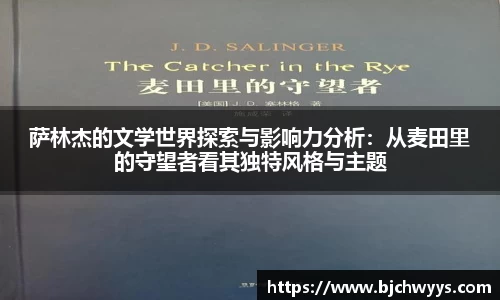 萨林杰的文学世界探索与影响力分析：从麦田里的守望者看其独特风格与主题