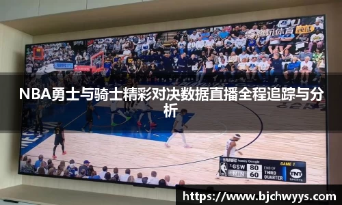 NBA勇士与骑士精彩对决数据直播全程追踪与分析